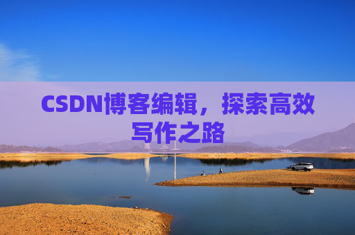 CSDN博客编辑，探索高效写作之路