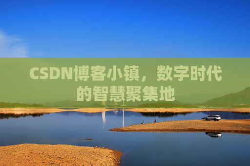 CSDN博客小镇,数字时代的智慧聚集地